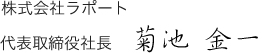 株式会社ラポート  代表取締役社長　菊池　金一