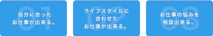 自分に合ったお仕事が出来る。ライフスタイルに合わせたお仕事が出来る。お仕事の悩みを相談出来る。